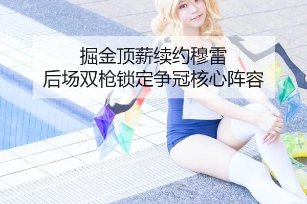 掘金顶薪续约穆雷 后场双枪锁定争冠核心阵容